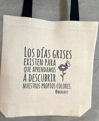 Tote Bag- Los días grises existen para que aprendamos a descubrir nuestros propios colores.