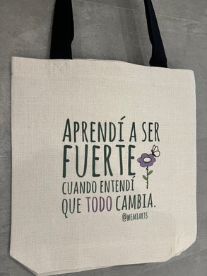 Tote Bag- Frase: Aprendí a ser fuerte cuando entendí que todo cambia. @wemiarts