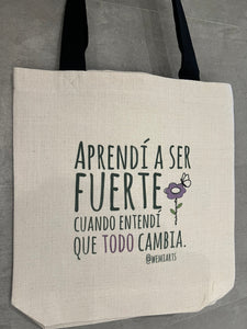 Tote Bag- Frase: Aprendí a ser fuerte cuando entendí que todo cambia. @wemiarts